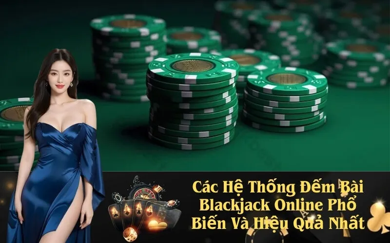 Các Hệ Thống Đếm Bài Blackjack Online Phổ Biến Và Hiệu Quả Nhất