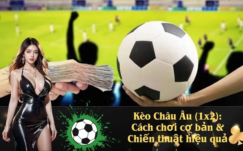 Kèo Châu Âu (1x2): Cách chơi cơ bản & Chiến thuật hiệu quả