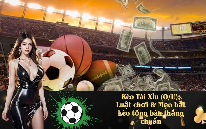 Kèo Tài Xỉu (O/U): Luật chơi & Mẹo bắt kèo tổng bàn thắng chuẩn