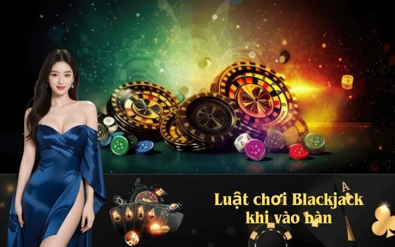 Luật chơi Blackjack khi vào bàn