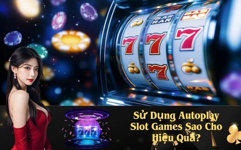 Sử Dụng Autoplay Slot Games Sao Cho Hiệu Quả?