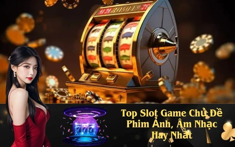 Top Slot Game Chủ Đề Phim Ảnh, Âm Nhạc Hay Nhất